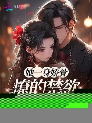 她一身娇骨，撩的禁欲席爷下神坛